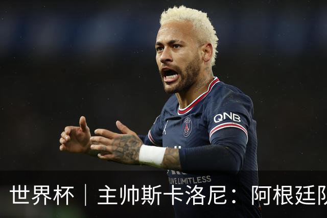 世界杯｜主帅斯卡洛尼：阿根廷队不自大也不自卑