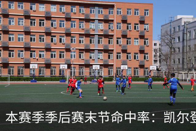 本赛季季后赛末节命中率：凯尔登居首 布伦森第三 41岁詹姆斯在榜
